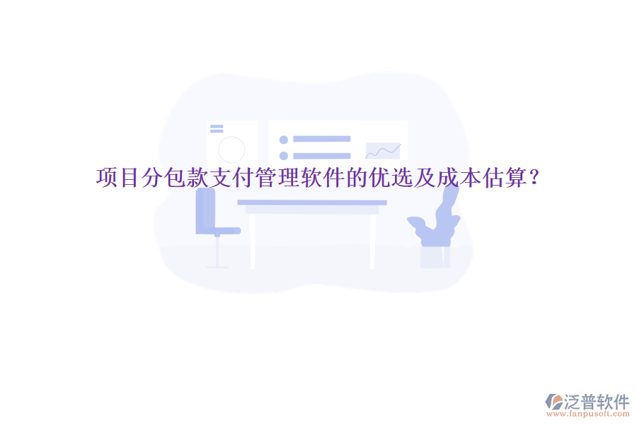 項(xiàng)目分包款支付管理軟件的優(yōu)選及成本估算？