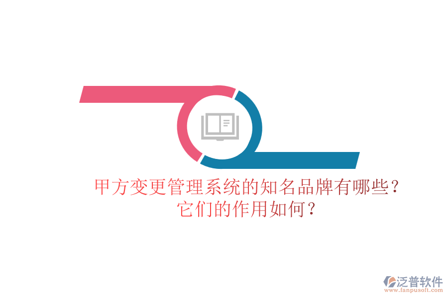 甲方變更管理系統(tǒng)的知名品牌有哪些？它們的作用如何？