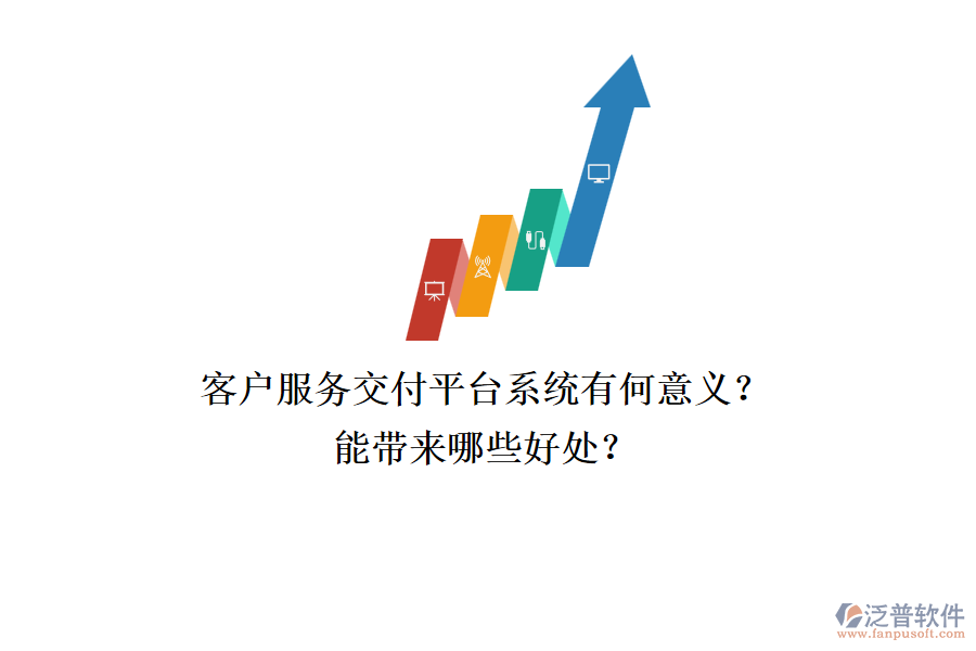 客戶服務(wù)交付平臺(tái)系統(tǒng)有何意義？能帶來哪些好處？