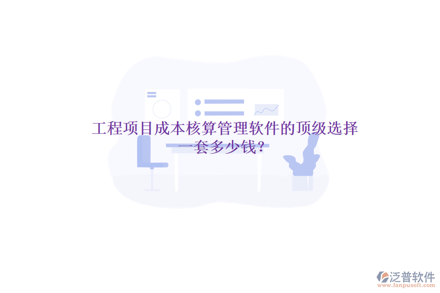工程項(xiàng)目成本核算管理軟件的頂級(jí)選擇，一套多少錢？