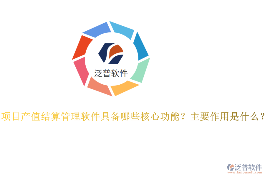 項(xiàng)目產(chǎn)值結(jié)算管理軟件具備哪些核心功能？主要作用是什么？