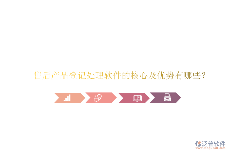 售后產(chǎn)品登記處理軟件的核心及優(yōu)勢有哪些？
