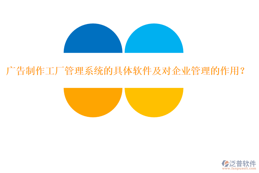廣告制作工廠(chǎng)管理系統(tǒng)的具體軟件及對(duì)企業(yè)管理的作用？