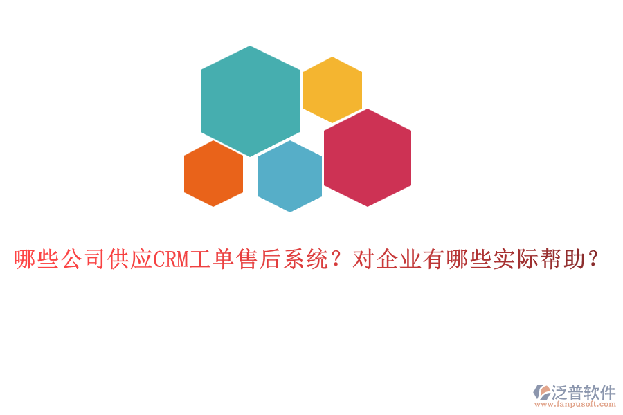 哪些公司供應CRM工單售后系統(tǒng)？對企業(yè)有哪些實際幫助？