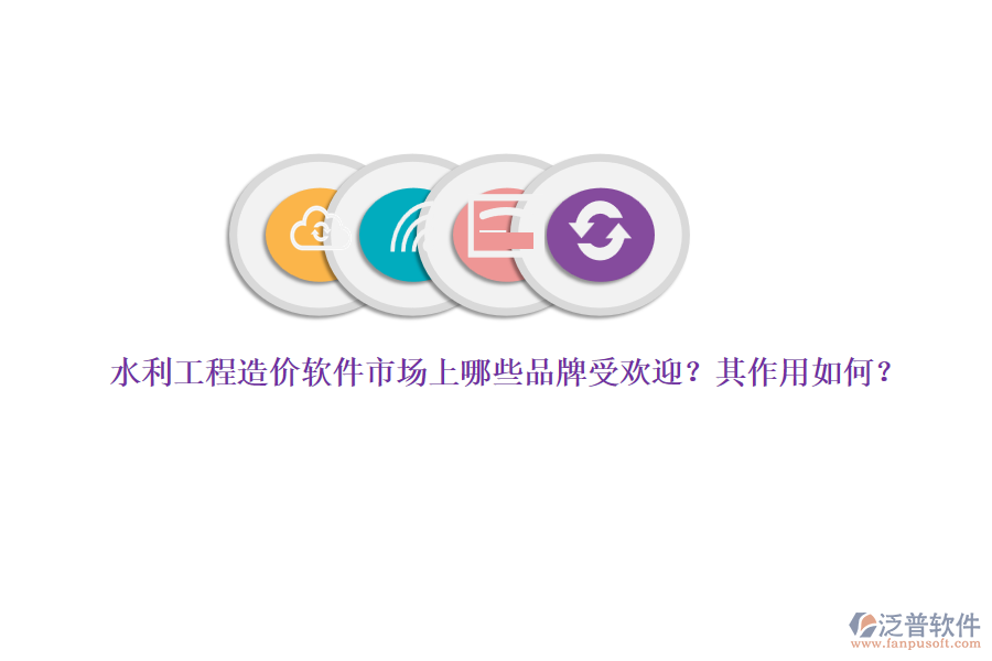 水利工程造價軟件市場上哪些品牌受歡迎？其作用如何？