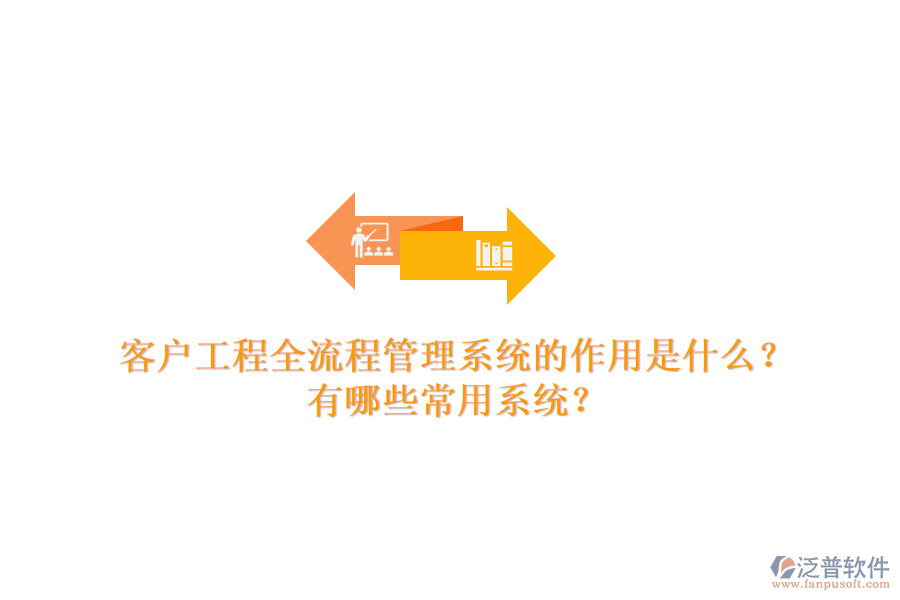 客戶工程全流程管理系統(tǒng)的作用是什么？有哪些常用系統(tǒng)？