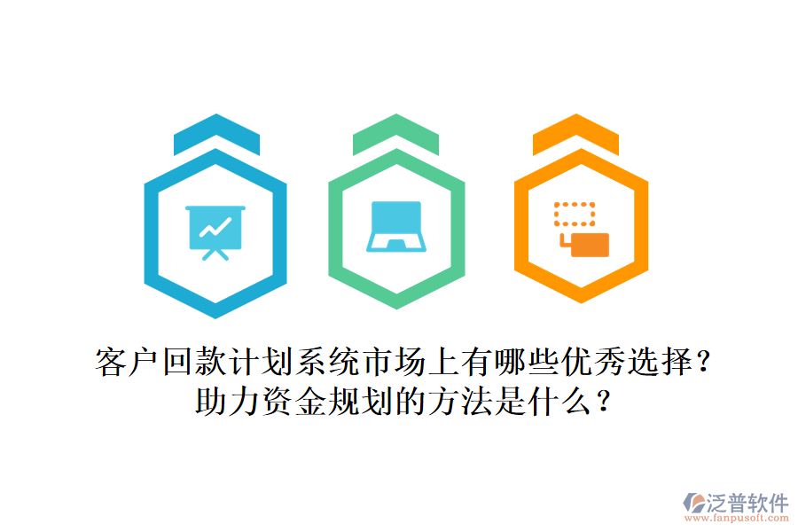 客戶回款計劃系統(tǒng)市場上有哪些優(yōu)秀選擇？助力資金規(guī)劃的方法是什么？