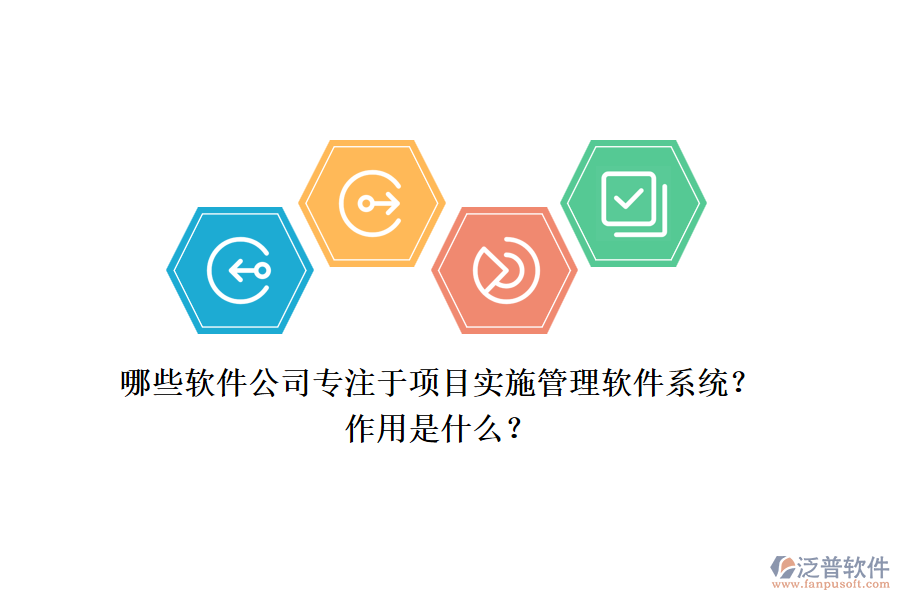 哪些軟件公司專注于項(xiàng)目實(shí)施管理軟件系統(tǒng)？作用是什么？