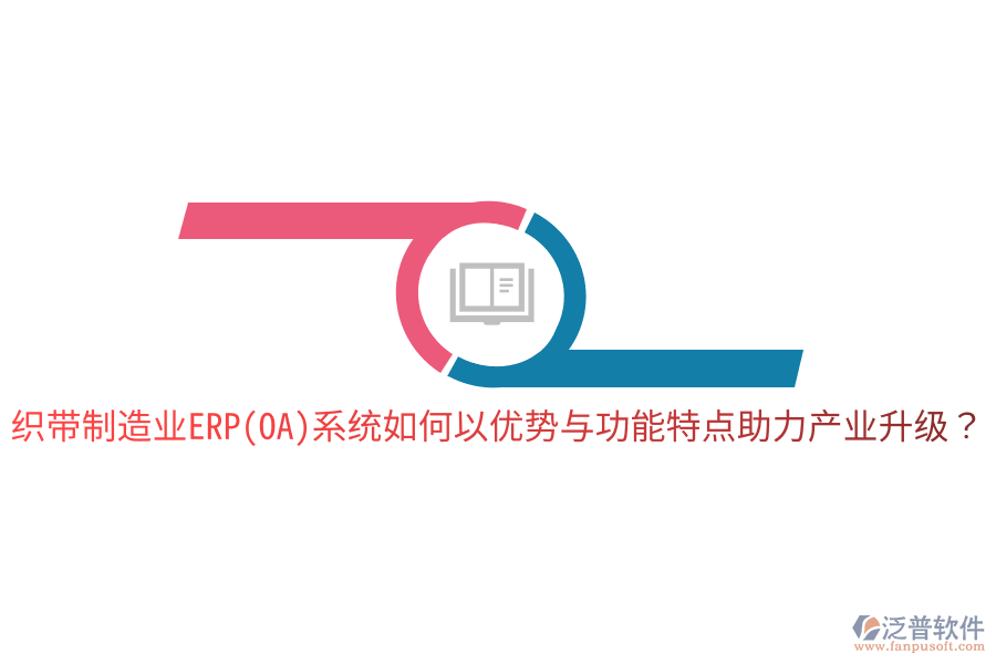 織帶制造業(yè)ERP(OA)系統(tǒng)如何以優(yōu)勢(shì)與功能特點(diǎn)助力產(chǎn)業(yè)升級(jí)？
