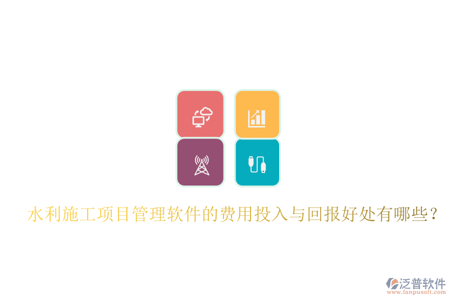 水利施工項目管理軟件的費用投入與回報好處有哪些？