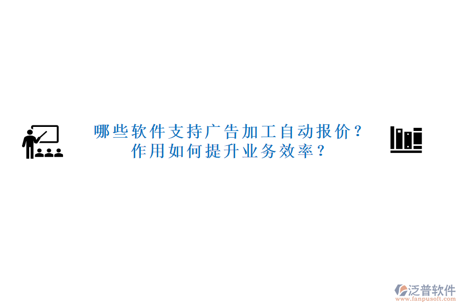 哪些軟件支持廣告加工自動(dòng)報(bào)價(jià)？作用如何提升業(yè)務(wù)效率？