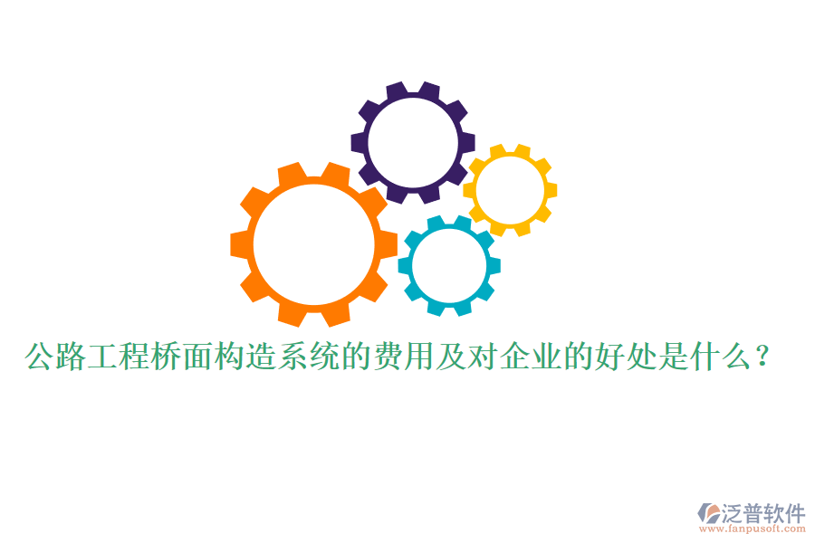 公路工程橋面構(gòu)造系統(tǒng)的費用及對企業(yè)的好處是什么？