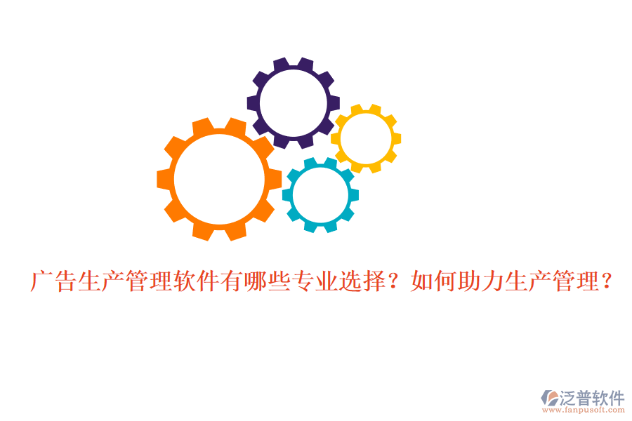 廣告生產(chǎn)管理軟件有哪些專業(yè)選擇？如何助力生產(chǎn)管理？