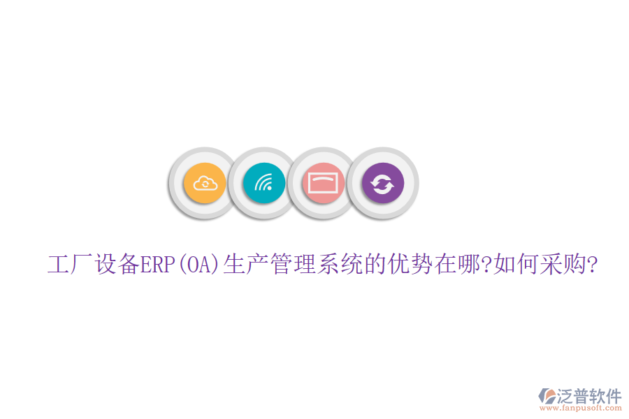 工廠設備ERP(OA)生產(chǎn)管理系統(tǒng)的優(yōu)勢在哪?如何采購?