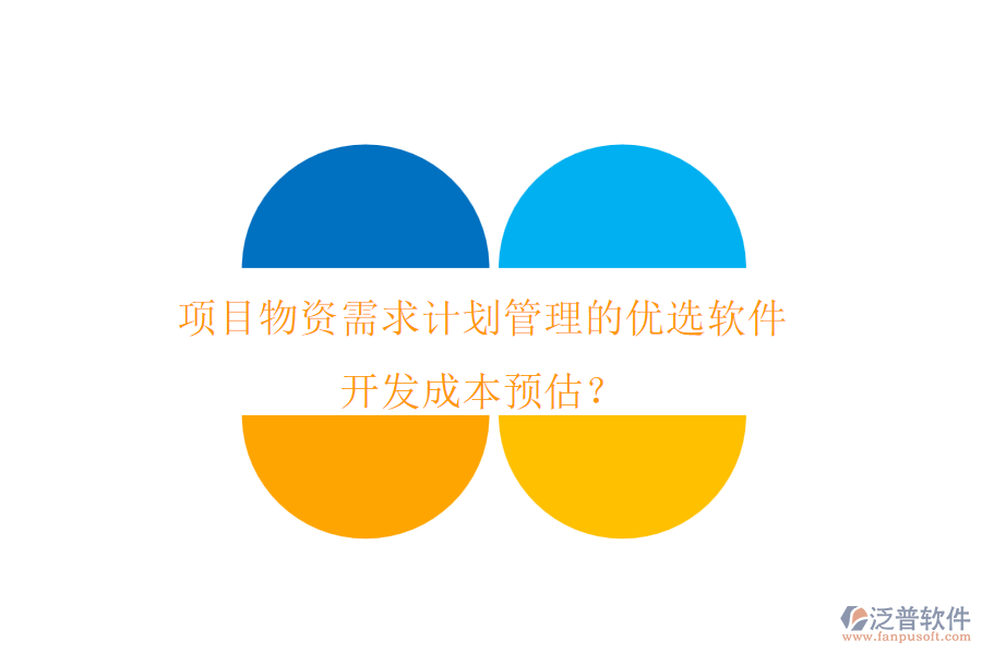 項目物資需求計劃管理的優(yōu)選軟件，開發(fā)成本預(yù)估？