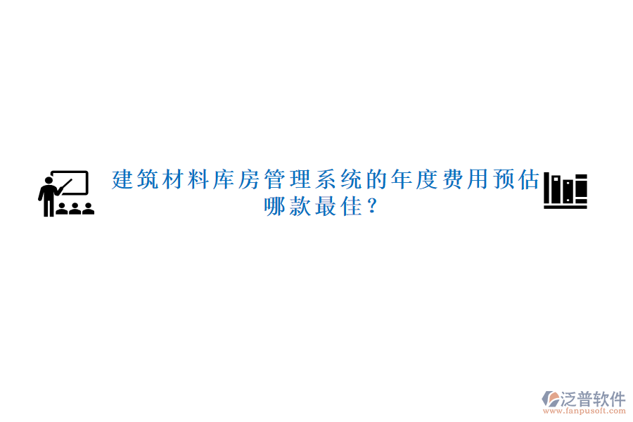 建筑材料庫房管理系統(tǒng)的年度費用預估，哪款最佳？