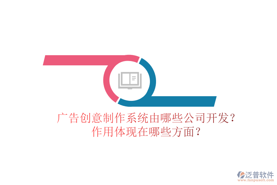 廣告創(chuàng)意制作系統(tǒng)由哪些公司開(kāi)發(fā)？作用體現(xiàn)在哪些方面？