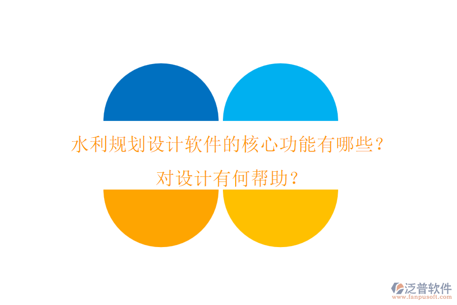 水利規(guī)劃設(shè)計(jì)軟件的核心功能有哪些？對(duì)設(shè)計(jì)有何幫助？