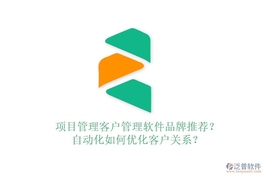 項(xiàng)目管理客戶管理軟件品牌推薦？自動(dòng)化如何優(yōu)化客戶關(guān)系？