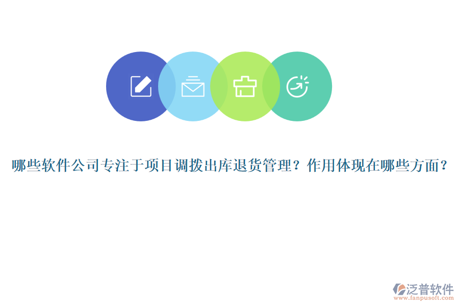 哪些軟件公司專注于項目調(diào)撥出庫退貨管理？作用體現(xiàn)在哪些方面？