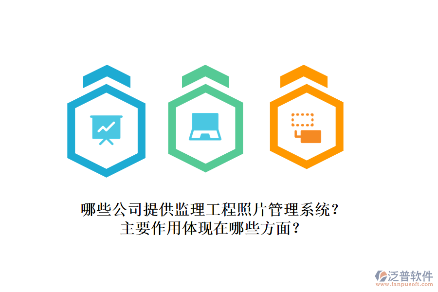 哪些公司提供監(jiān)理工程照片管理系統(tǒng)？主要作用體現(xiàn)在哪些方面？