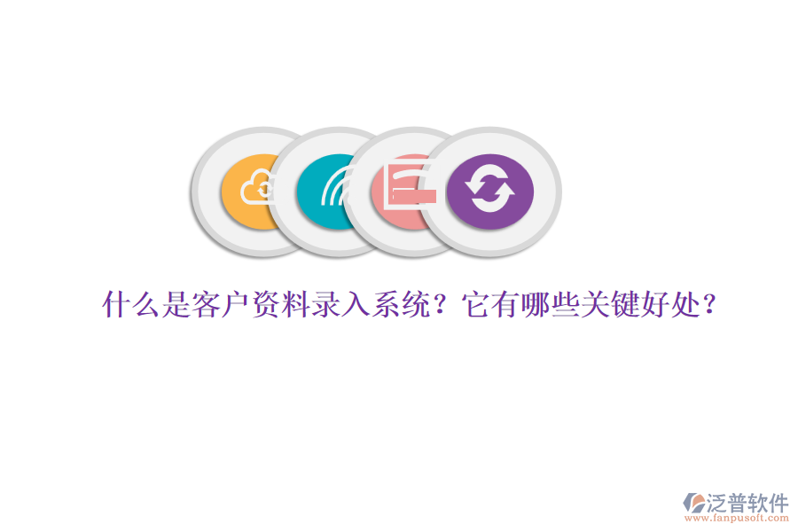 什么是客戶資料錄入系統(tǒng)？它有哪些關(guān)鍵好處？