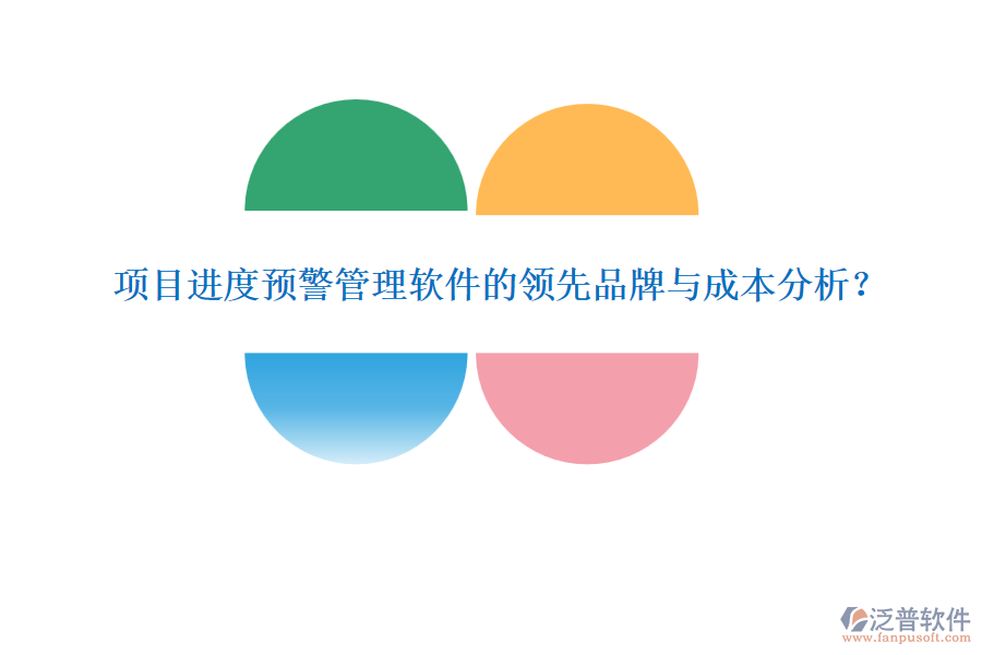 項目進度預(yù)警管理軟件的領(lǐng)先品牌與成本分析？