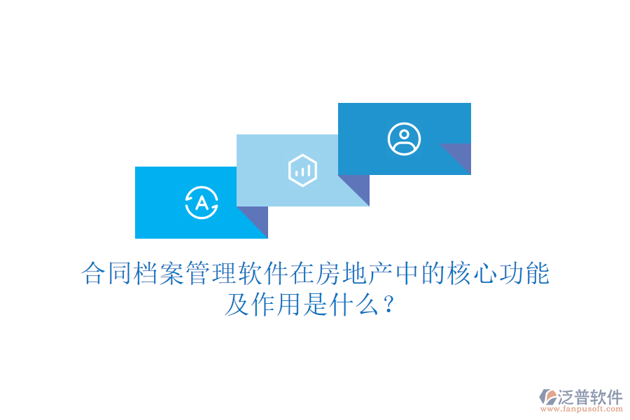合同檔案管理軟件在房地產(chǎn)中的核心功能及作用是什么？