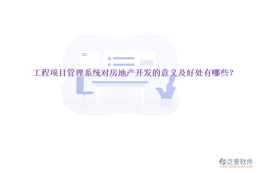 工程項(xiàng)目管理系統(tǒng)對(duì)房地產(chǎn)開(kāi)發(fā)的意義及好處有哪些？