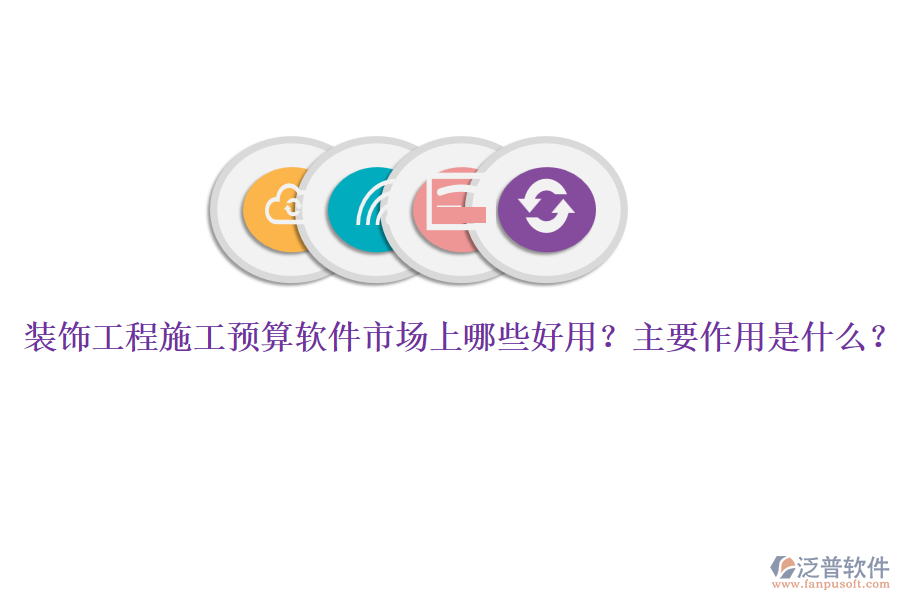 裝飾工程施工預算軟件市場上哪些好用？主要作用是什么？