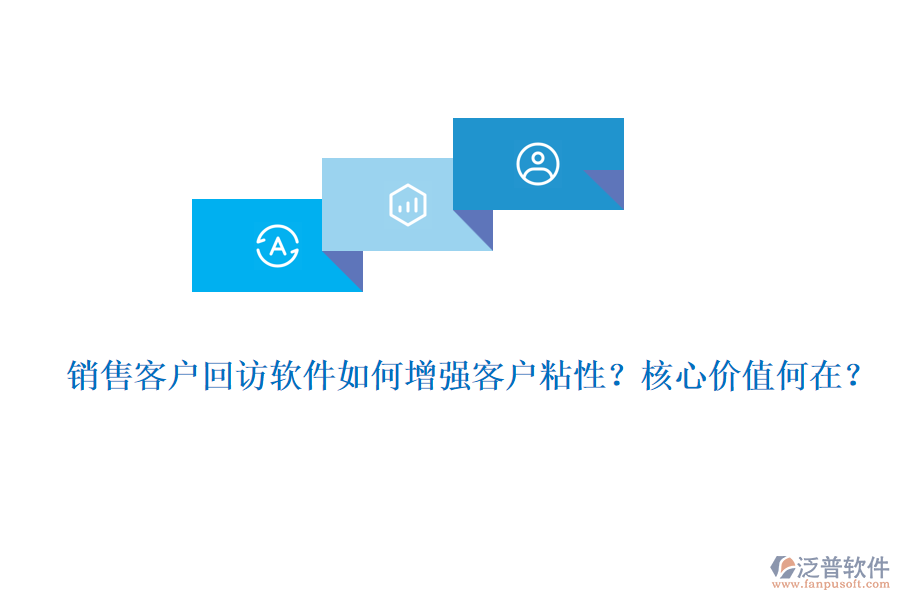 銷售客戶回訪軟件如何增強(qiáng)客戶粘性？核心價(jià)值何在？