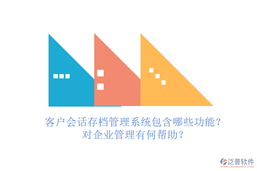 客戶會話存檔管理系統(tǒng)包含哪些功能？對企業(yè)管理有何幫助？