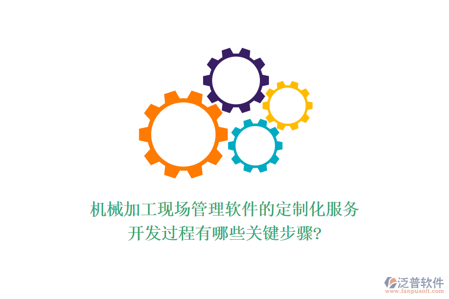 機械加工現場管理軟件的定制化服務，開發(fā)過程有哪些關鍵步驟?