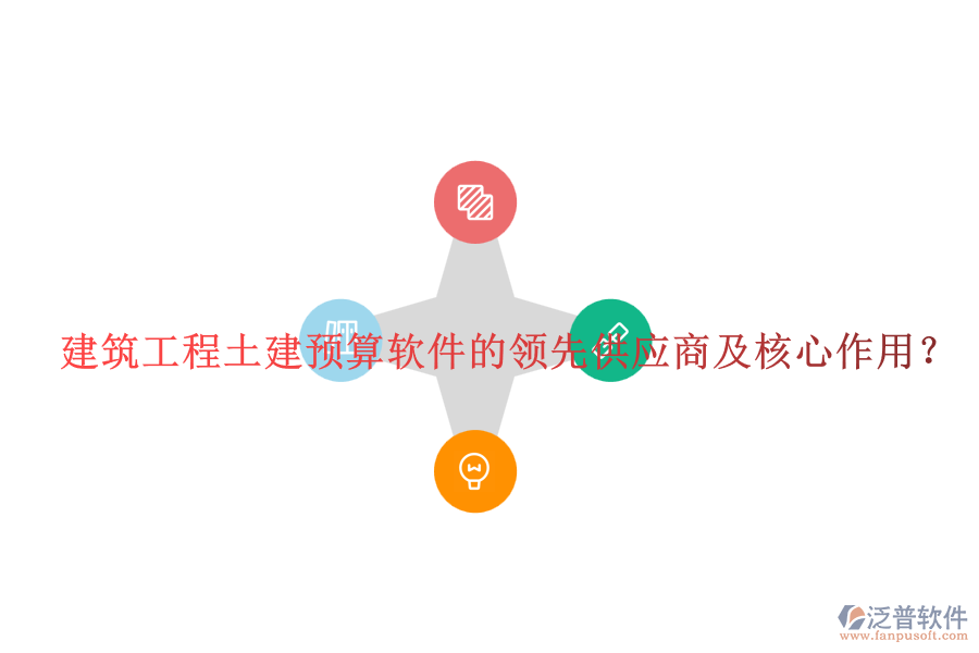 建筑工程土建預(yù)算軟件的領(lǐng)先供應(yīng)商及核心作用？