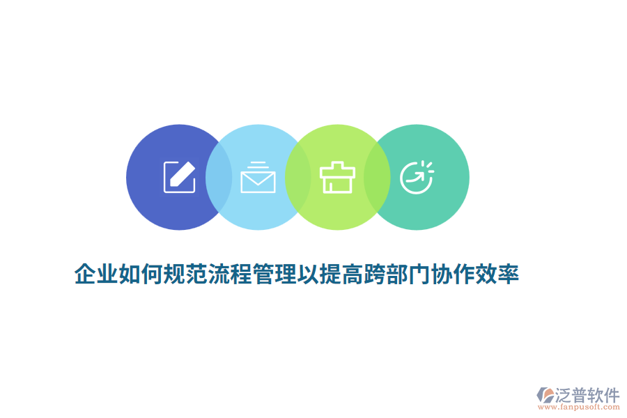 企業(yè)如何規(guī)范流程管理以提高跨部門協(xié)作效率？