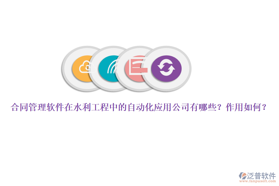 合同管理軟件在水利工程中的自動(dòng)化應(yīng)用公司有哪些？作用如何？