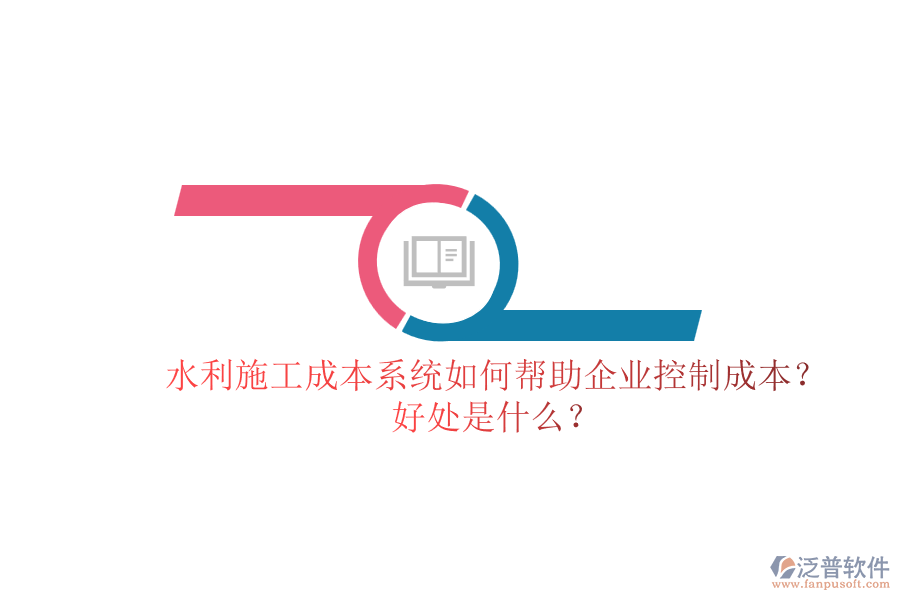 水利施工成本系統(tǒng)如何幫助企業(yè)控制成本？好處是什么？