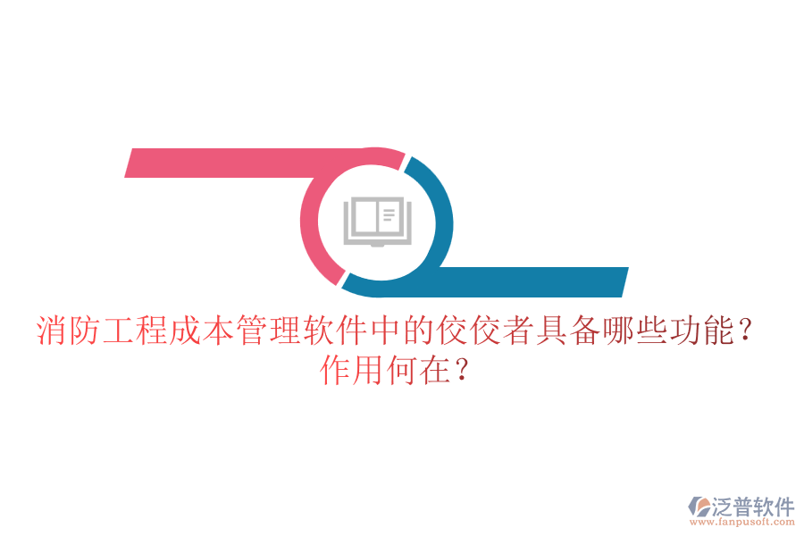 消防工程成本管理軟件中的佼佼者具備哪些功能？作用何在？