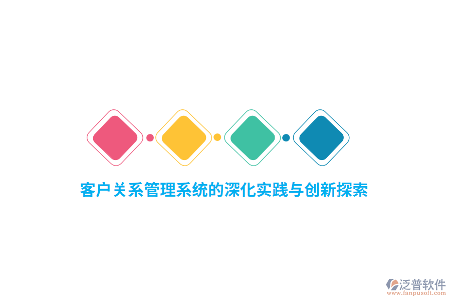客戶關(guān)系管理系統(tǒng)的深化實踐與創(chuàng)新探索