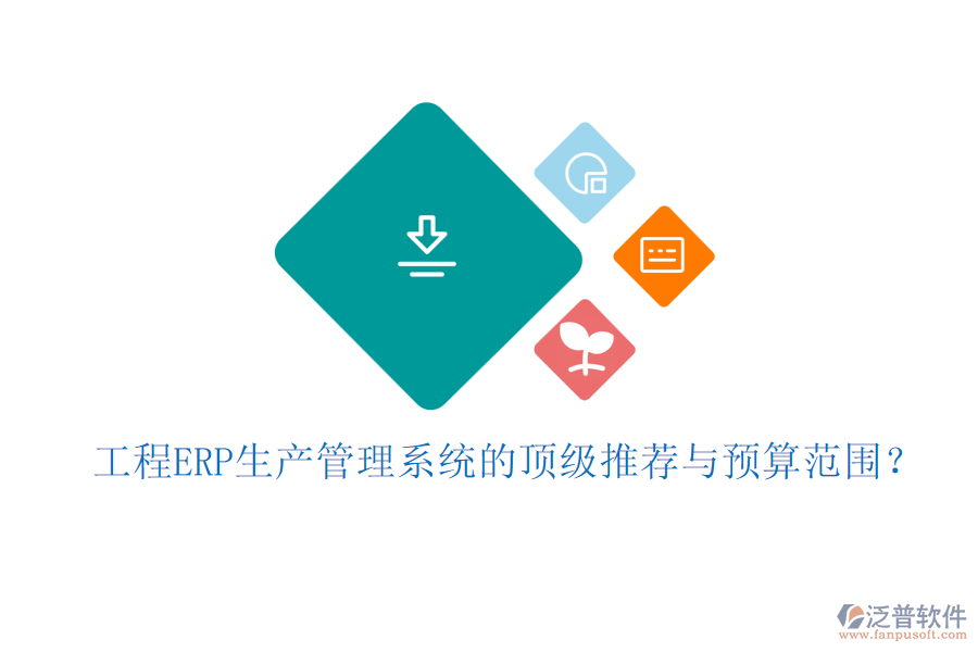 工程ERP生產(chǎn)管理系統(tǒng)的頂級(jí)推薦與預(yù)算范圍？