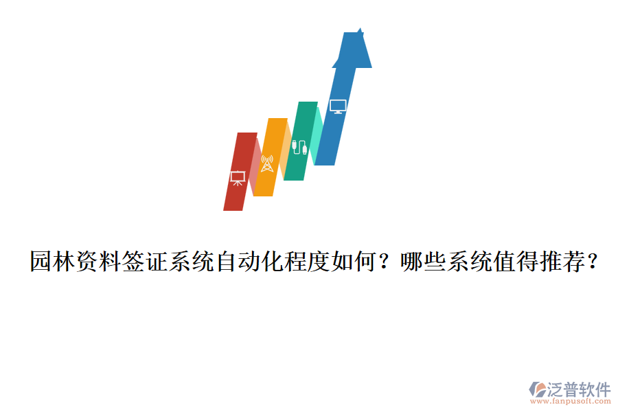 園林資料簽證系統(tǒng)自動化程度如何？哪些系統(tǒng)值得推薦？
