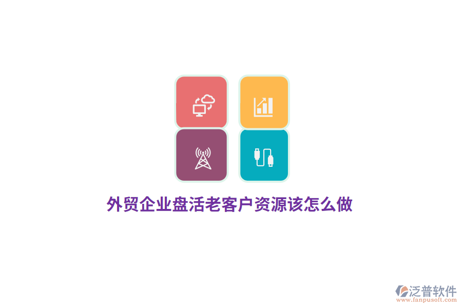 外貿(mào)企業(yè)盤活老客戶資源該怎么做？
