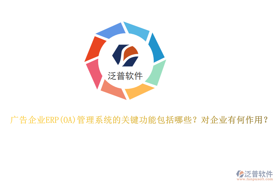 廣告企業(yè)ERP管理系統(tǒng)的關鍵功能包括哪些？對企業(yè)有何作用？