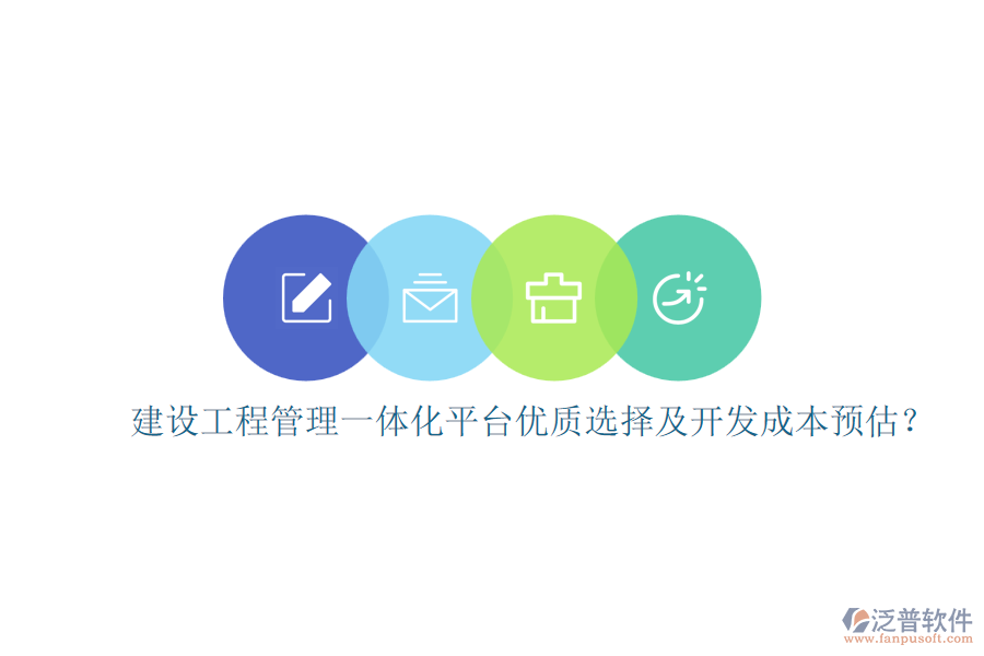 建設(shè)工程管理一體化平臺(tái)，優(yōu)質(zhì)選擇及開發(fā)成本預(yù)估？