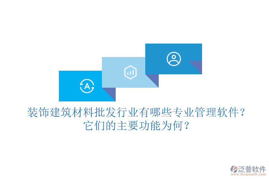 裝飾建筑材料批發(fā)行業(yè)有哪些專業(yè)管理軟件？它們的主要功能為何？