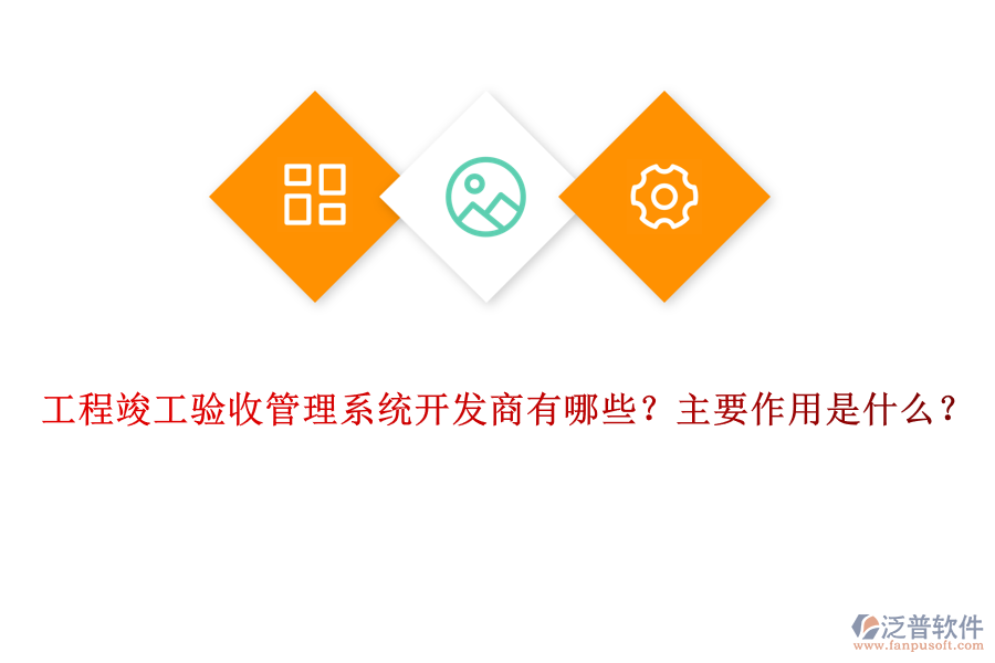 工程竣工驗收管理系統(tǒng)開發(fā)商有哪些？主要作用是什么？