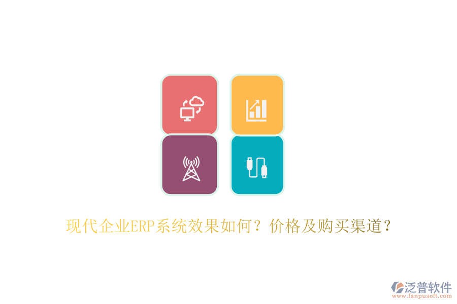 現(xiàn)代企業(yè)ERP系統(tǒng)效果如何？價格及購買渠道？