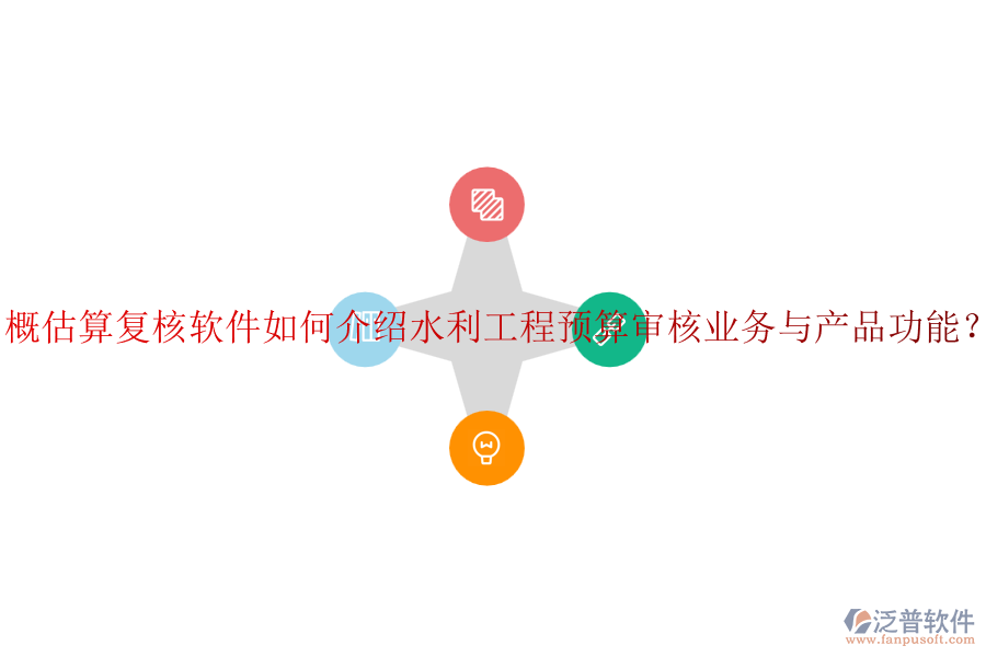 概估算復核軟件如何介紹水利工程預算審核業(yè)務(wù)與產(chǎn)品功能？