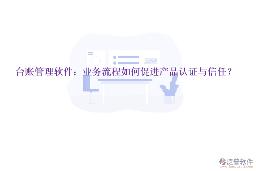 臺(tái)賬管理軟件：業(yè)務(wù)流程如何促進(jìn)產(chǎn)品認(rèn)證與信任？
