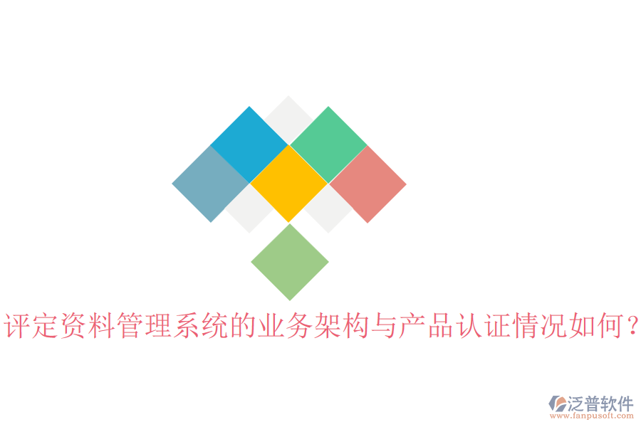 評定資料管理系統(tǒng)的業(yè)務架構(gòu)與產(chǎn)品認證情況如何？